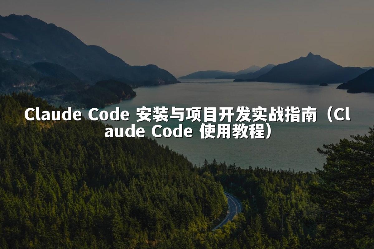 Claude Code 安装与项目开发实战指南（Claude Code 使用教程）