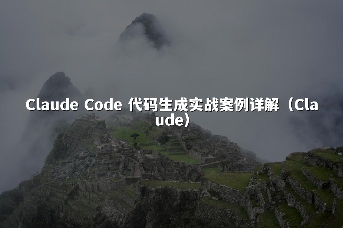 Claude Code 代码生成实战案例详解（Claude）