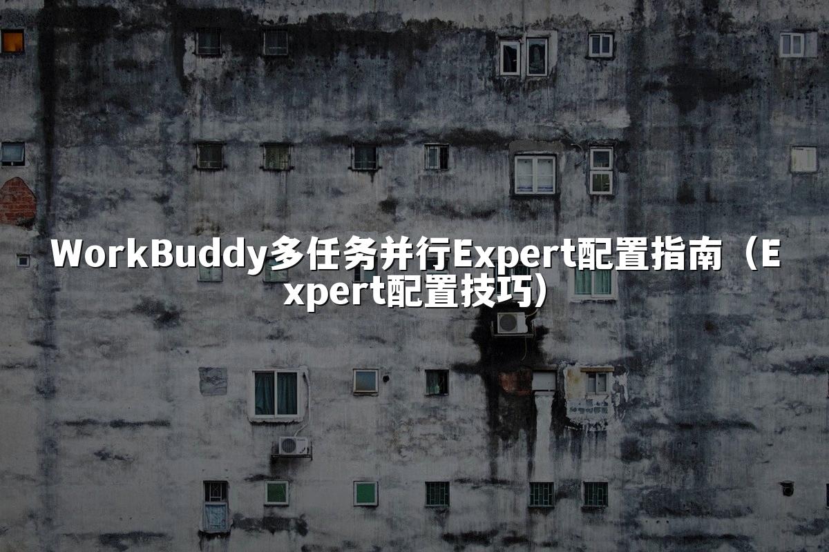 WorkBuddy多任务并行Expert配置指南（Expert配置技巧）