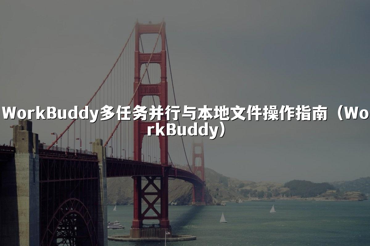 WorkBuddy多任务并行与本地文件操作指南(WorkBuddy)