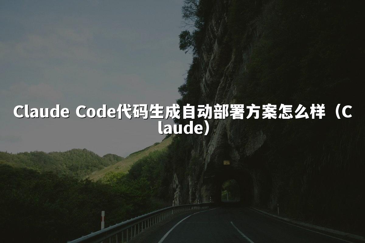 Claude Code代码生成自动部署方案怎么样（Claude）