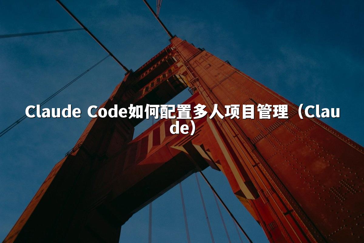 Claude Code如何配置多人项目管理(Claude)