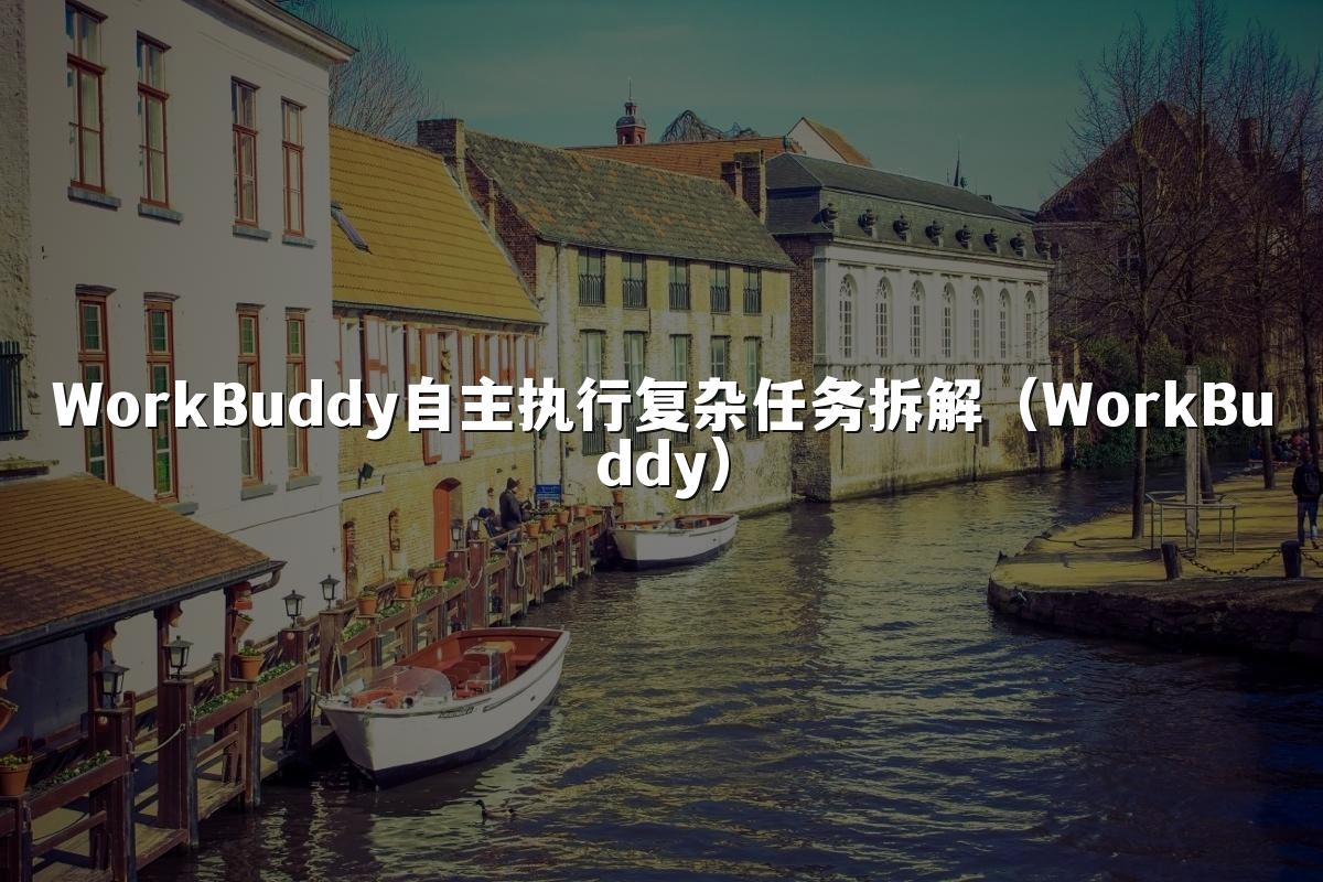WorkBuddy自主执行复杂任务拆解(WorkBuddy)