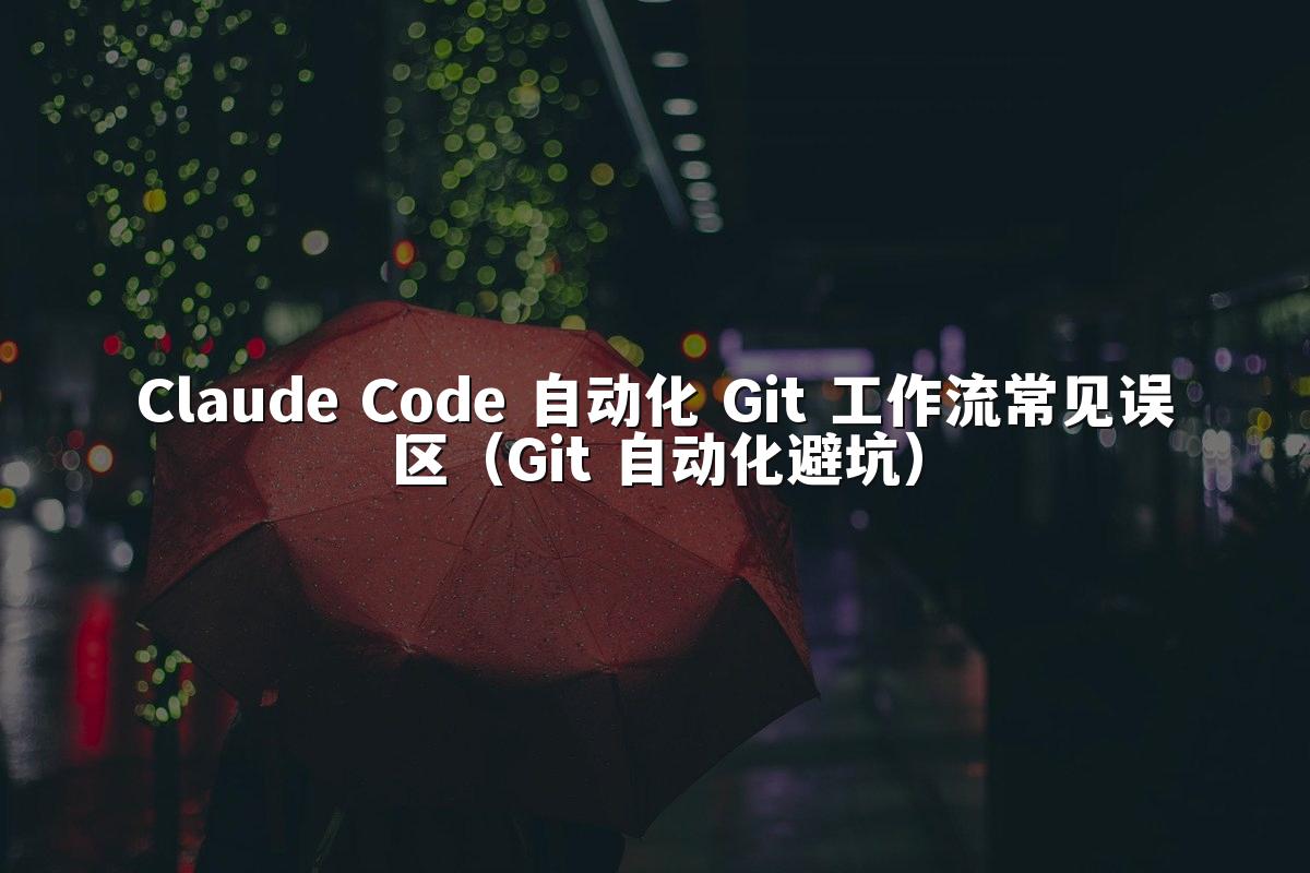 Claude Code 自动化 Git 工作流常见误区（Git 自动化避坑）