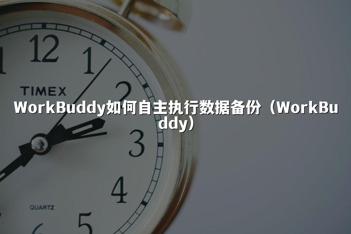 WorkBuddy如何自主执行数据备份(WorkBuddy)