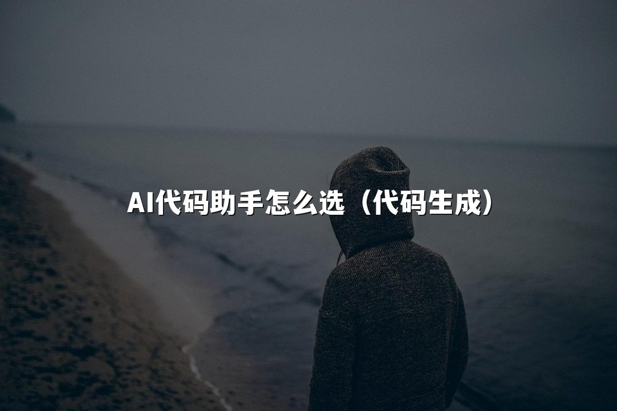 AI代码助手怎么选（代码生成）
