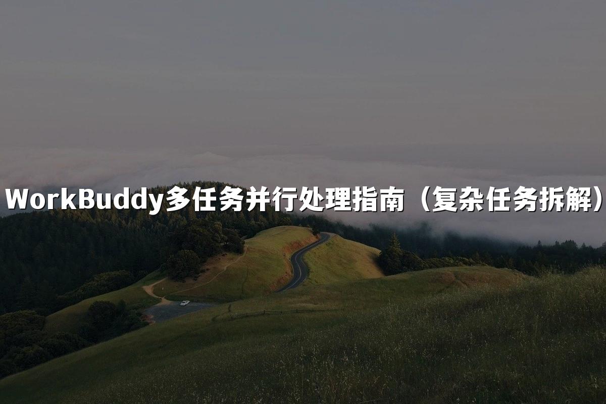 WorkBuddy多任务并行处理指南(复杂任务拆解)