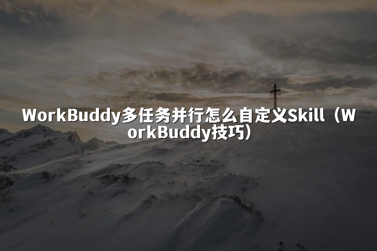 WorkBuddy多任务并行怎么自定义Skill(WorkBuddy技巧)