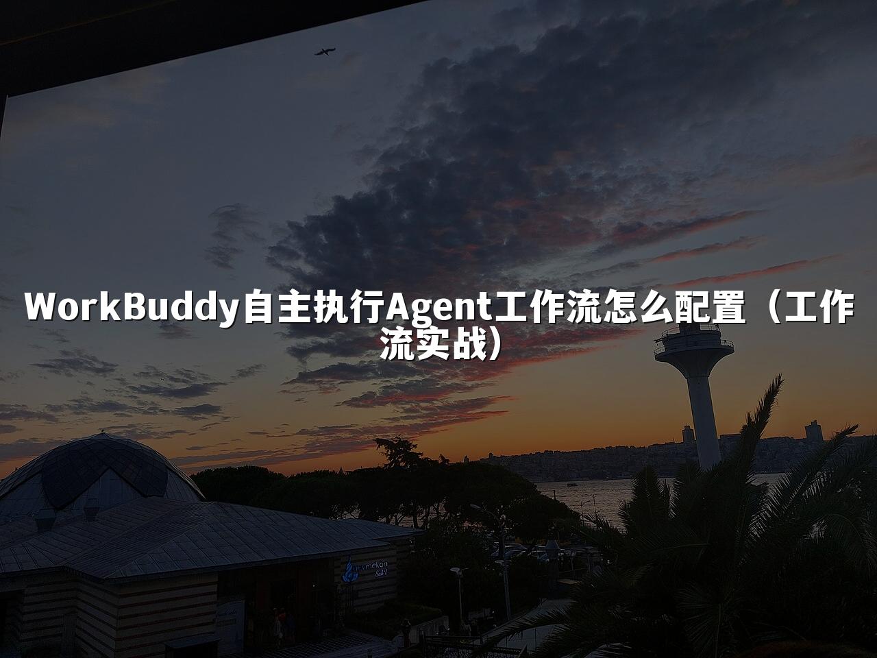 WorkBuddy自主执行Agent工作流怎么配置(工作流实战)