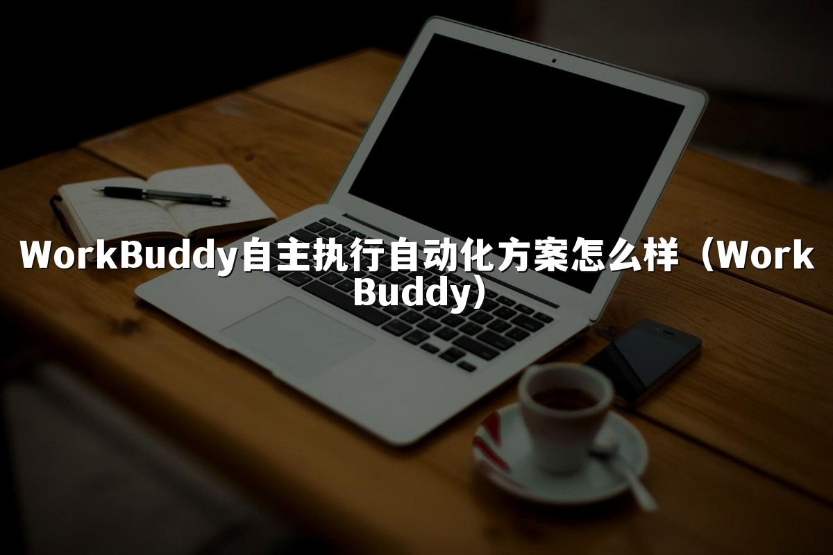 WorkBuddy自主执行自动化方案怎么样(WorkBuddy)
