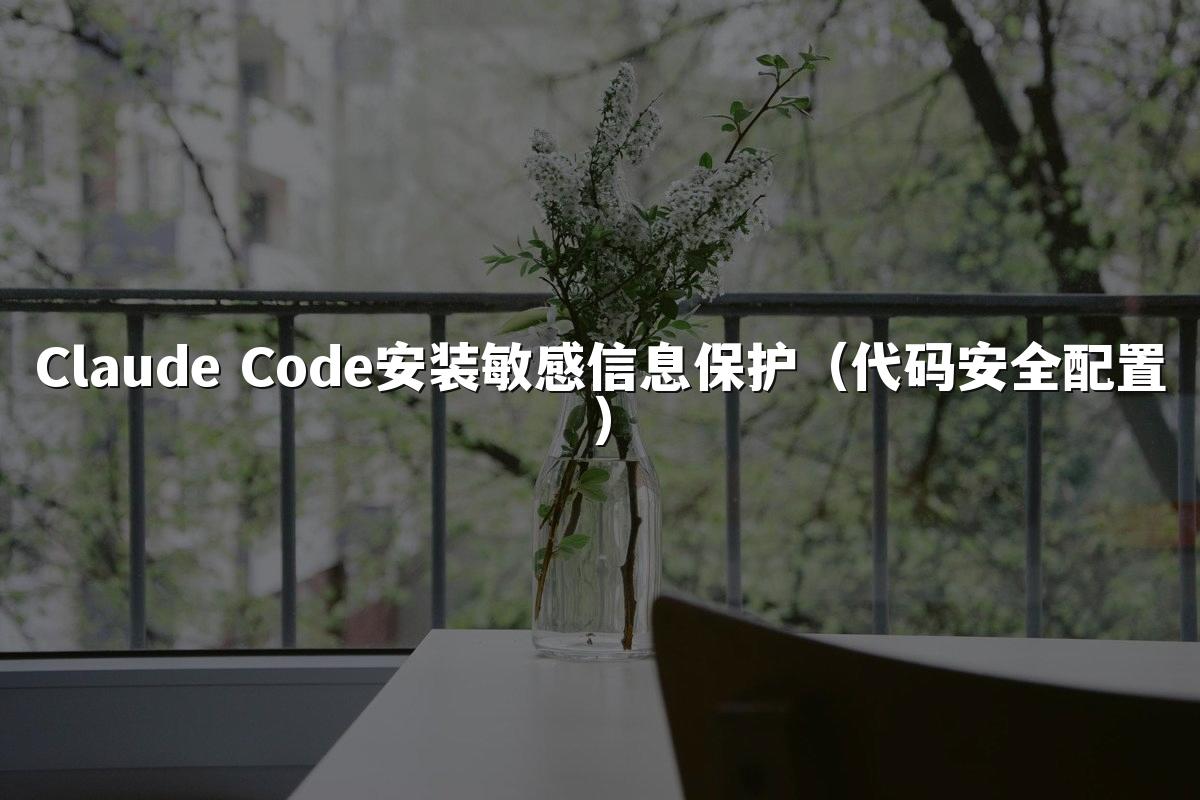 Claude Code安装敏感信息保护(代码安全配置)