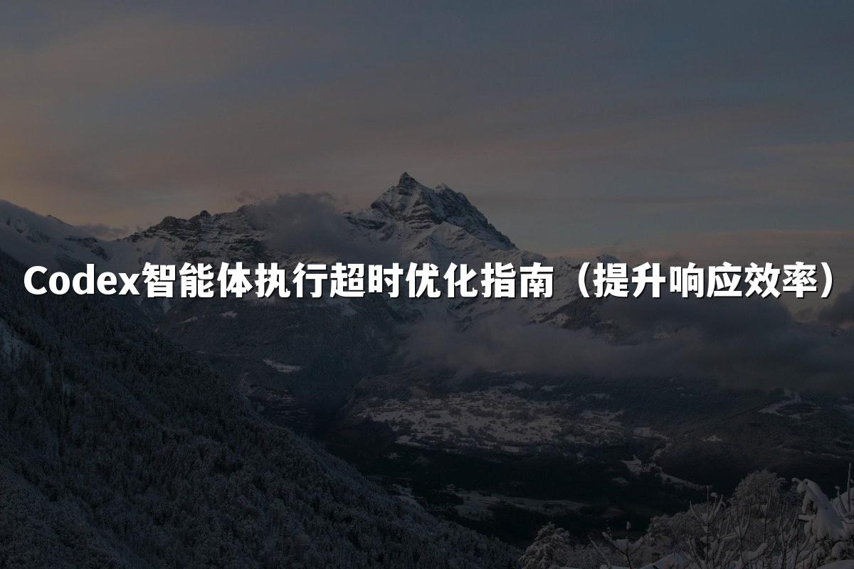Codex智能体执行超时优化指南(提升响应效率)