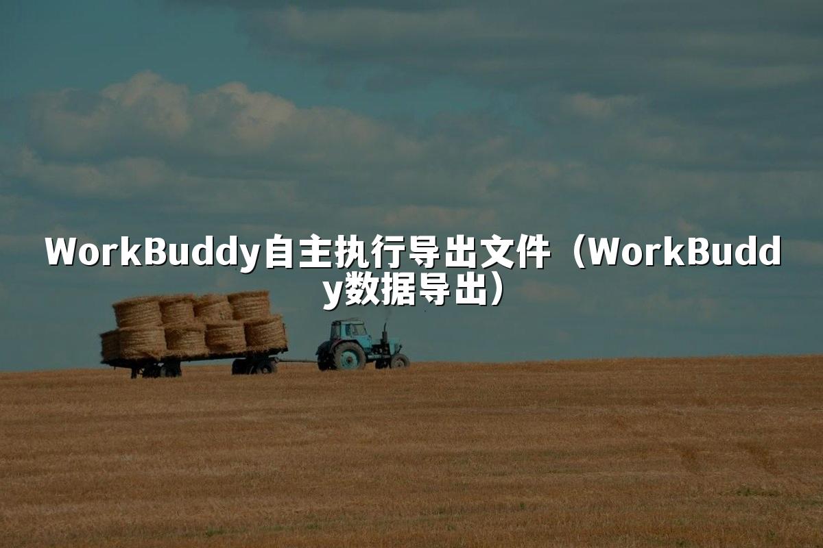 WorkBuddy自主执行导出文件(WorkBuddy数据导出)