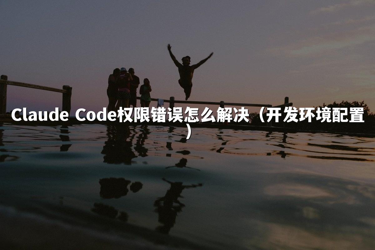 Claude Code权限错误怎么解决（开发环境配置）
