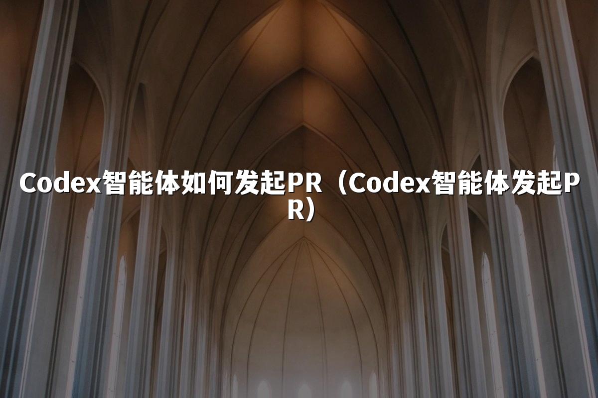 Codex智能体如何发起PR（Codex智能体发起PR）
