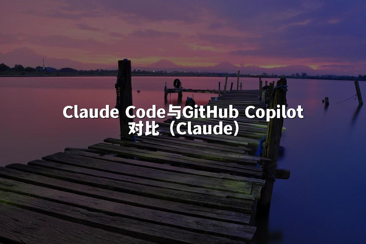 Claude Code与GitHub Copilot对比(Claude)