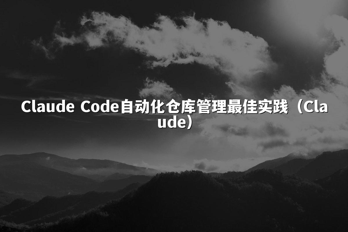 Claude Code自动化仓库管理最佳实践(Claude)
