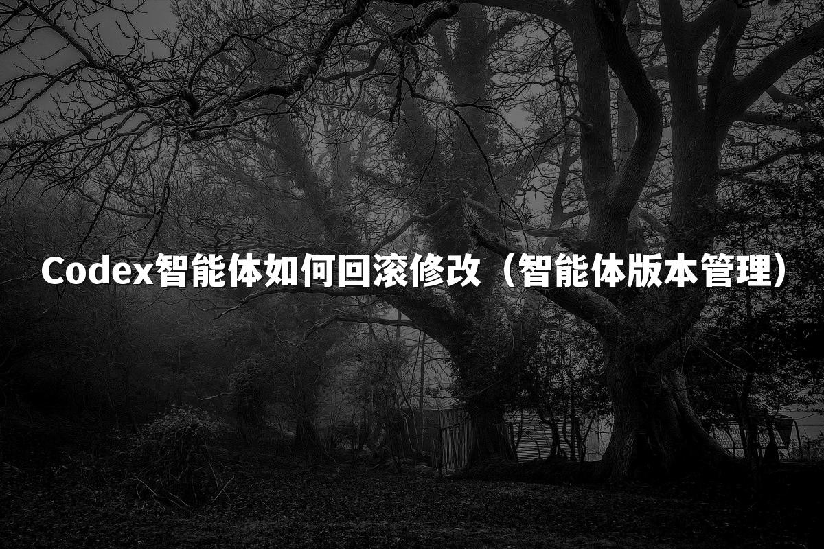 Codex智能体如何回滚修改（智能体版本管理）