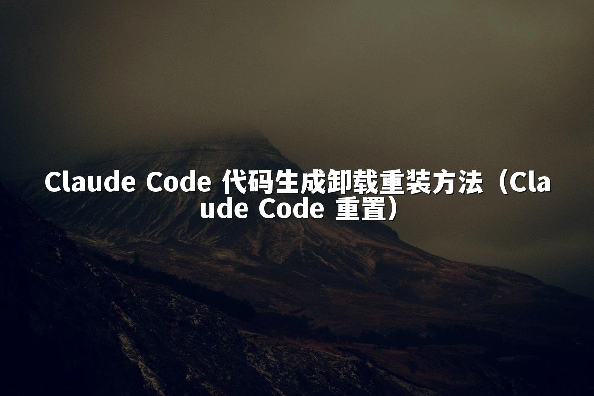 Claude Code 代码生成卸载重装方法(Claude Code 重置)