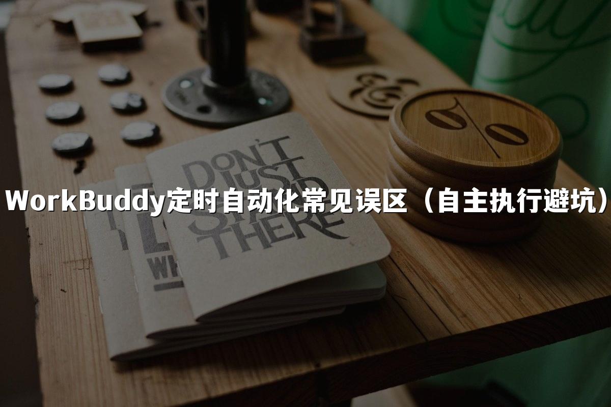 WorkBuddy定时自动化常见误区(自主执行避坑)