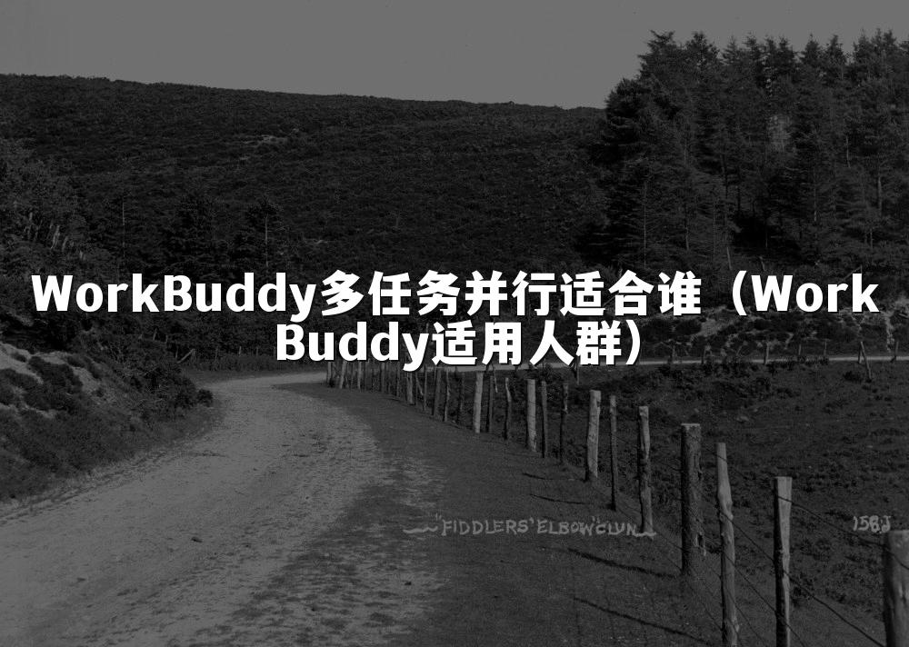 WorkBuddy多任务并行适合谁（WorkBuddy适用人群）