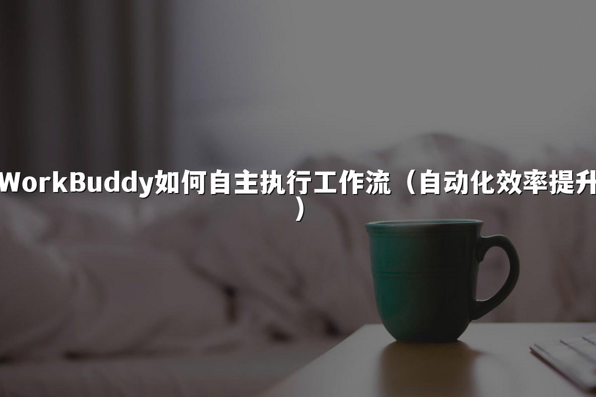WorkBuddy如何自主执行工作流(自动化效率提升)