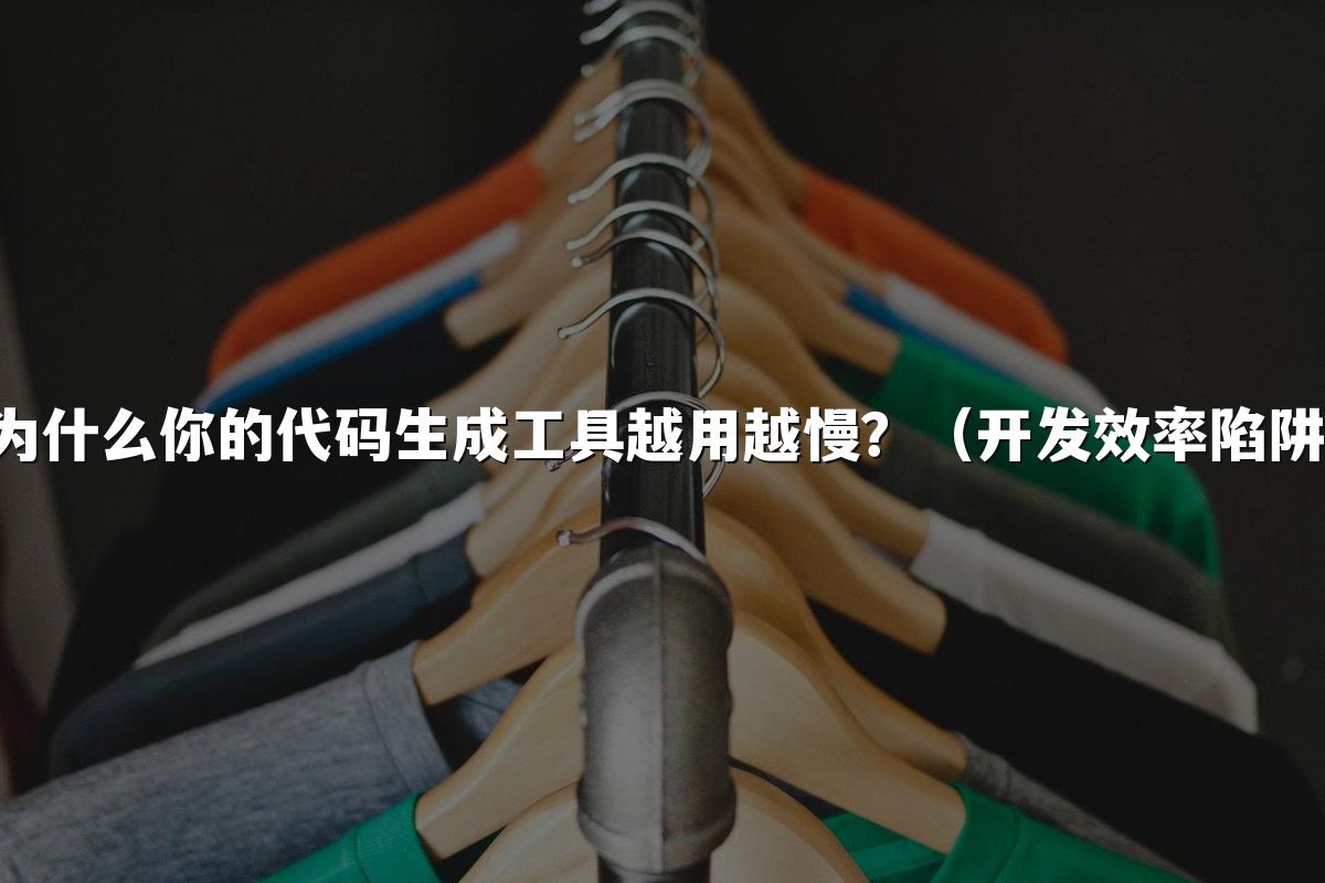 为什么你的代码生成工具越用越慢？（开发效率陷阱）
