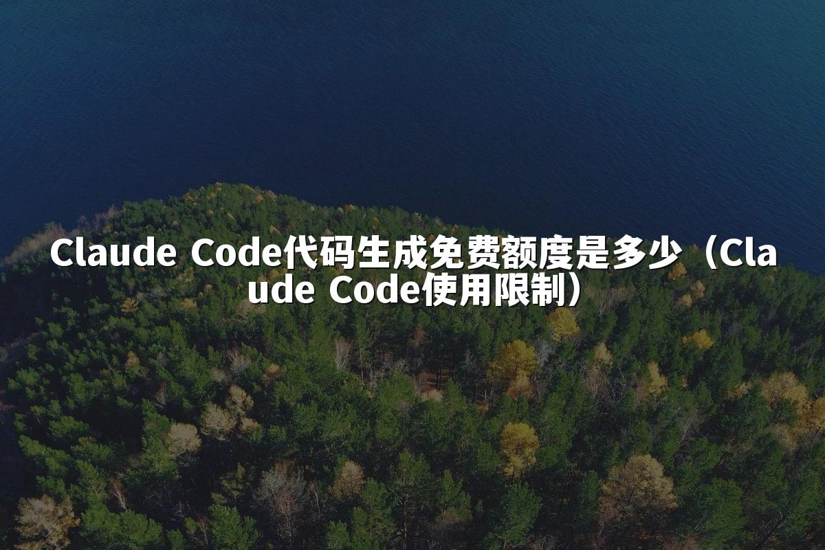 Claude Code代码生成免费额度是多少（Claude Code使用限制）