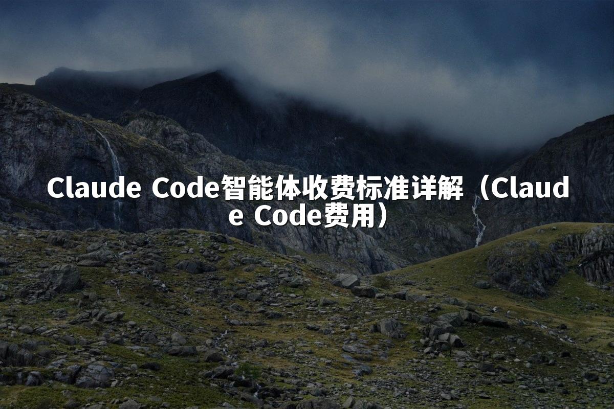 Claude Code智能体收费标准详解(Claude Code费用)