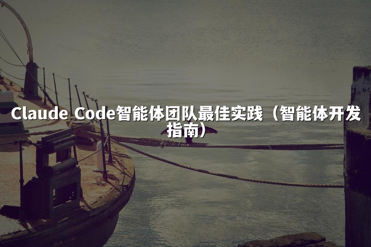 Claude Code智能体团队最佳实践（智能体开发指南）