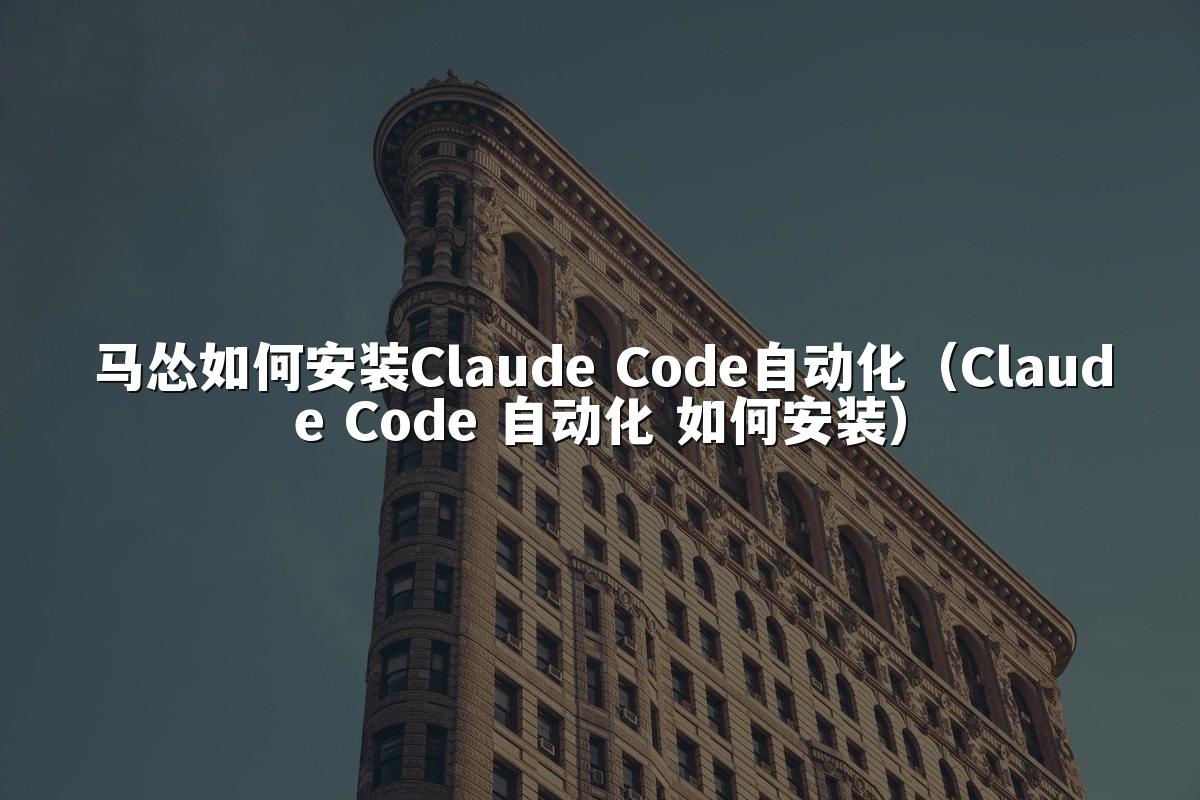 马怂如何安装Claude Code自动化（Claude Code 自动化 如何安装）