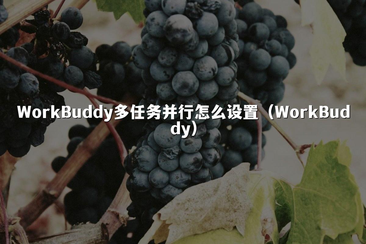 WorkBuddy多任务并行怎么设置(WorkBuddy)