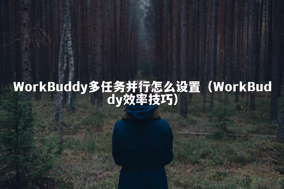 WorkBuddy多任务并行怎么设置（WorkBuddy效率技巧）