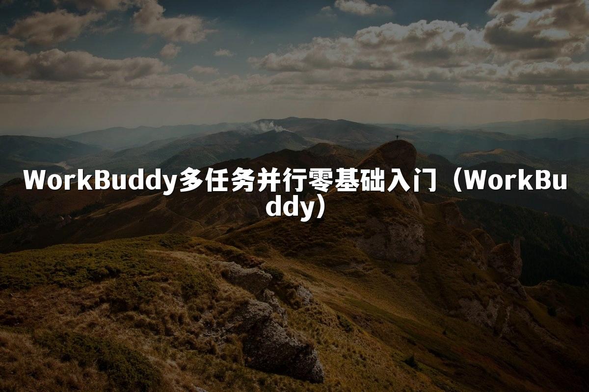 WorkBuddy多任务并行零基础入门（WorkBuddy）