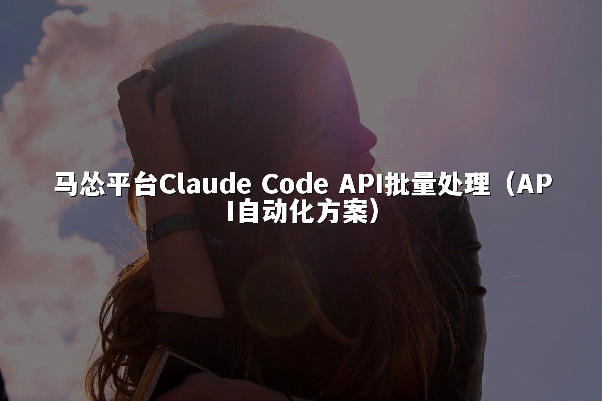 马怂平台Claude Code API批量处理(API自动化方案)