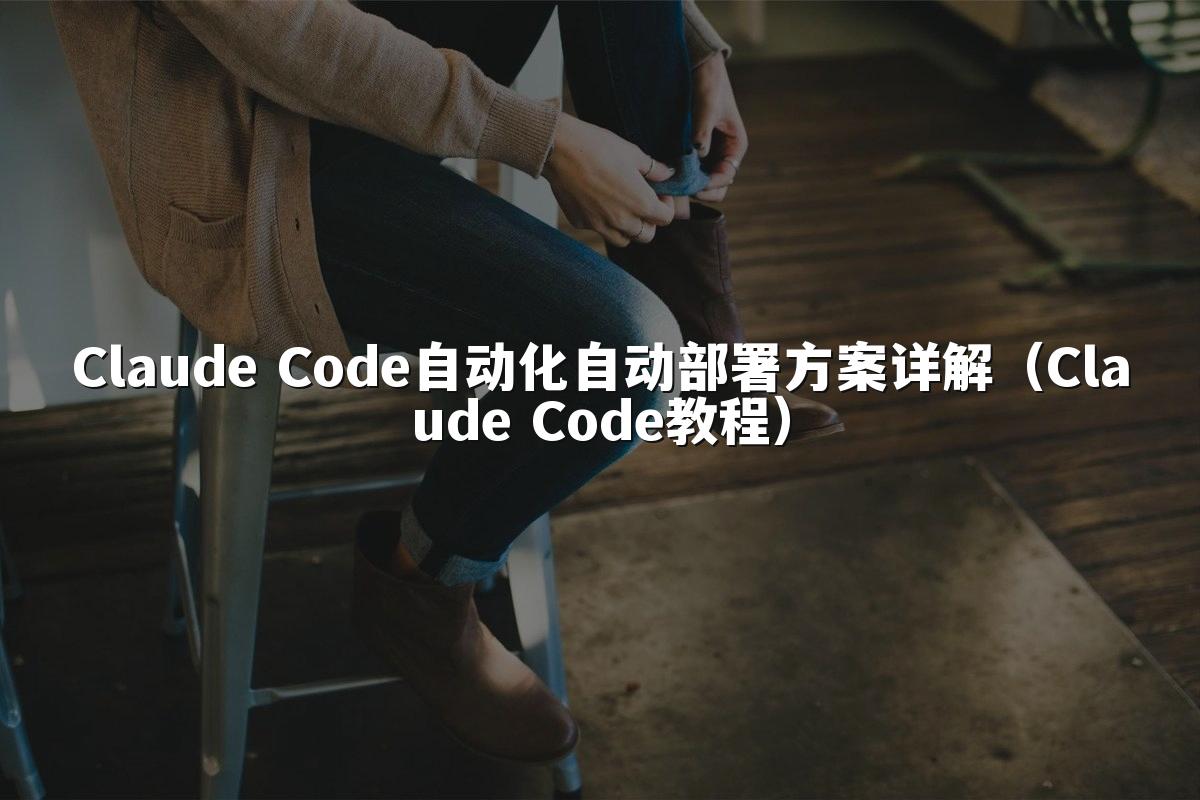 Claude Code自动化自动部署方案详解(Claude Code教程)