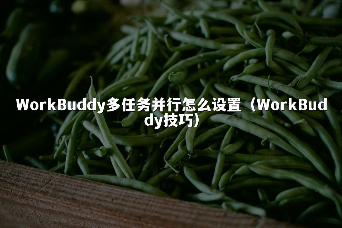 WorkBuddy多任务并行怎么设置（WorkBuddy技巧）