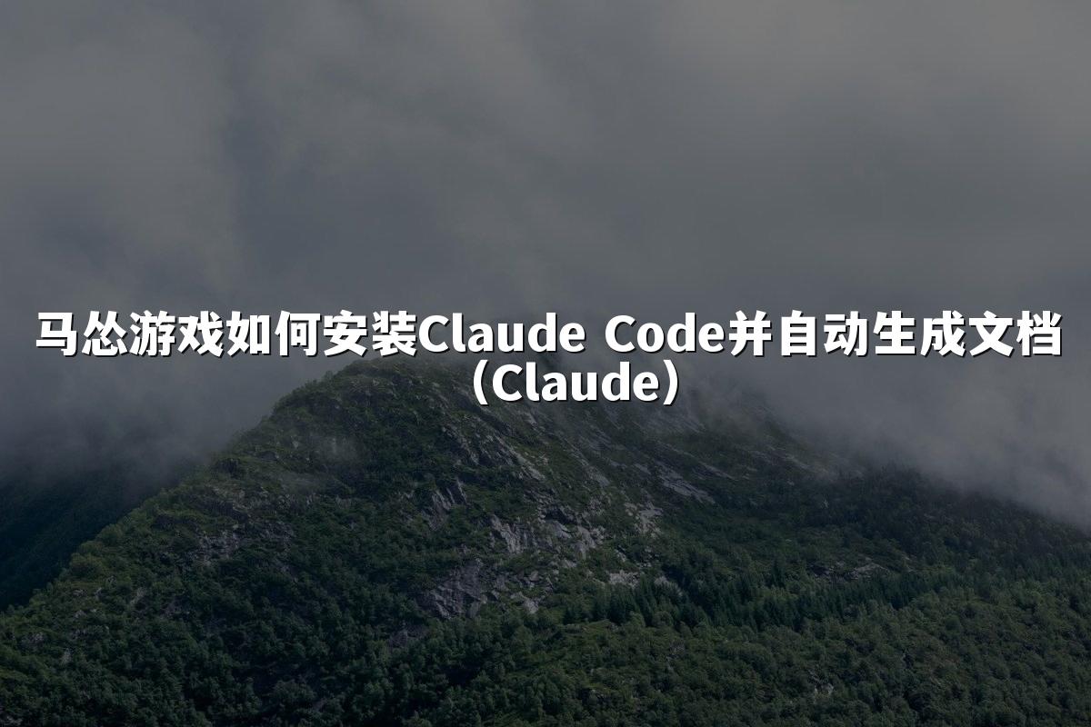 马怂游戏如何安装Claude Code并自动生成文档（Claude）