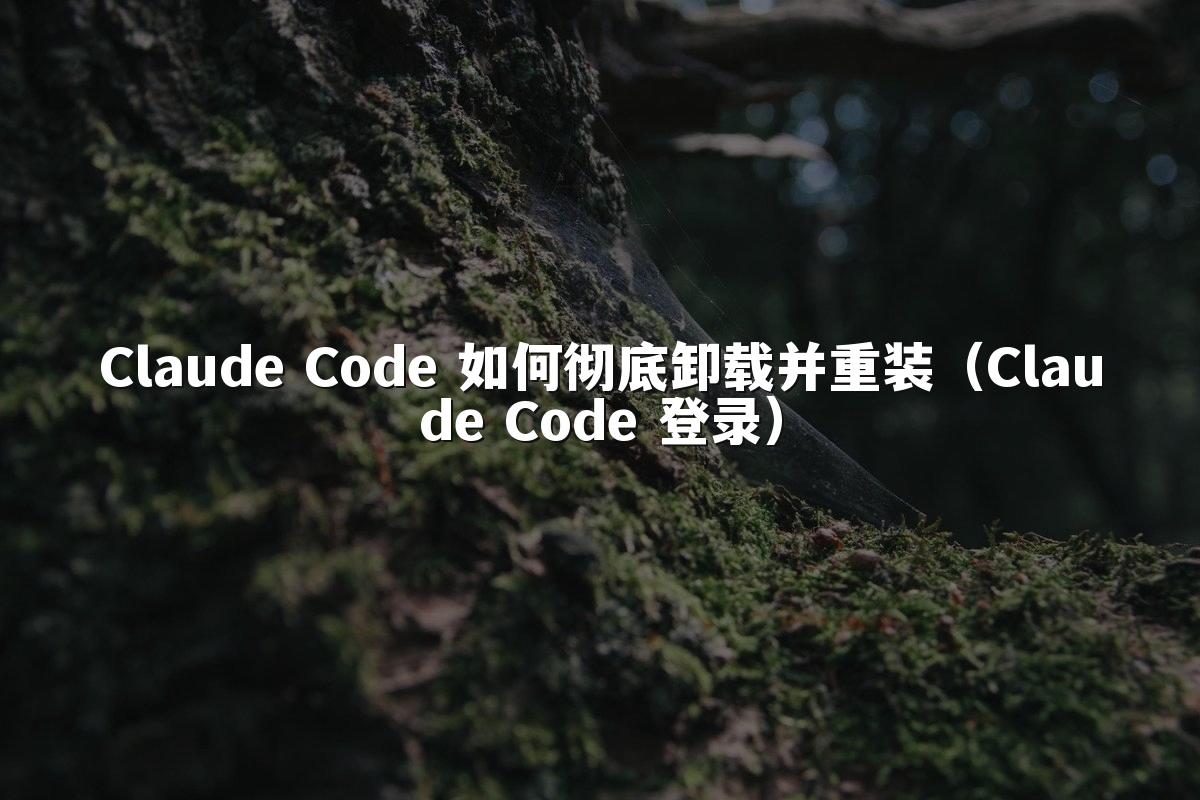 Claude Code 如何彻底卸载并重装（Claude Code 登录）