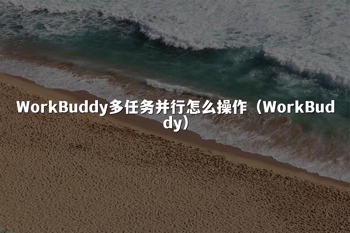 WorkBuddy多任务并行怎么操作(WorkBuddy)