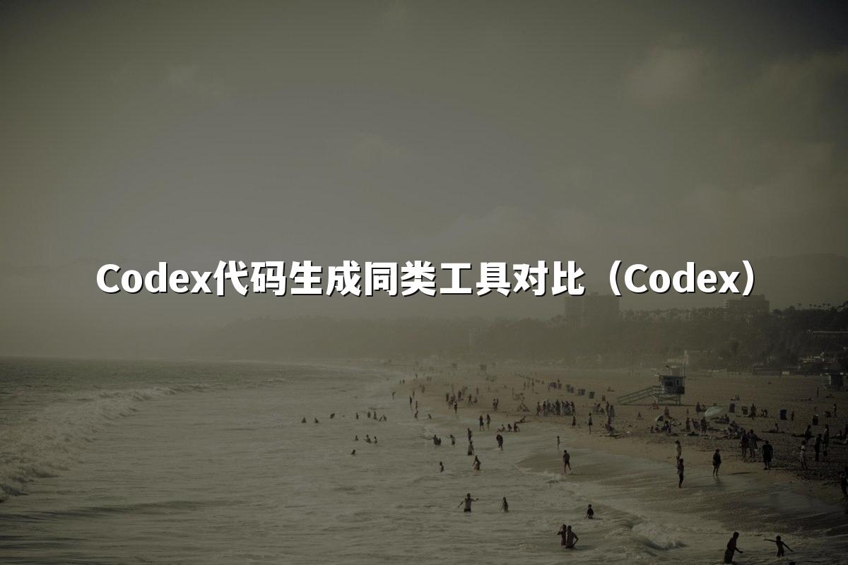 Codex代码生成同类工具对比(Codex)