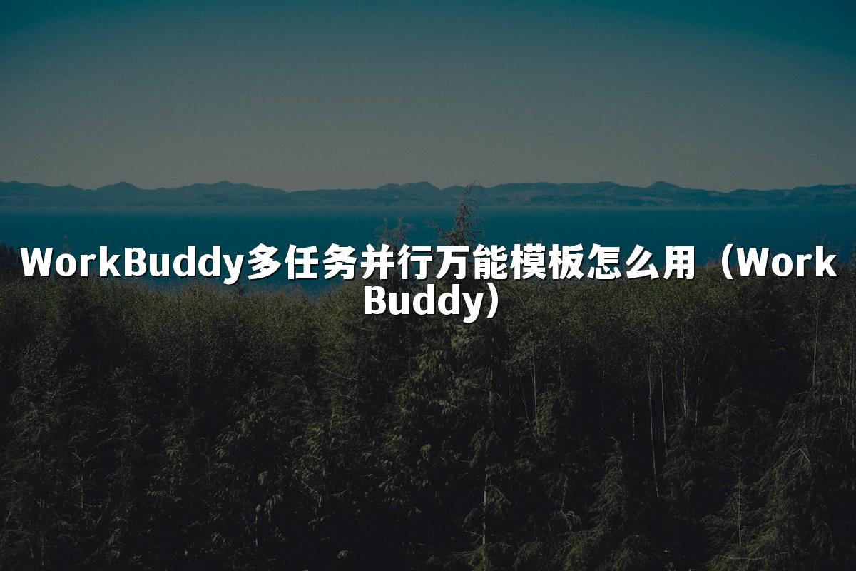 WorkBuddy多任务并行万能模板怎么用(WorkBuddy)