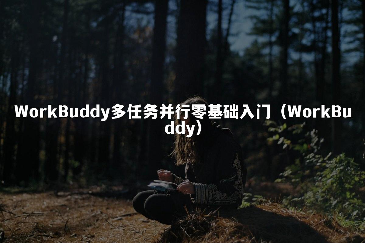 WorkBuddy多任务并行零基础入门（WorkBuddy）