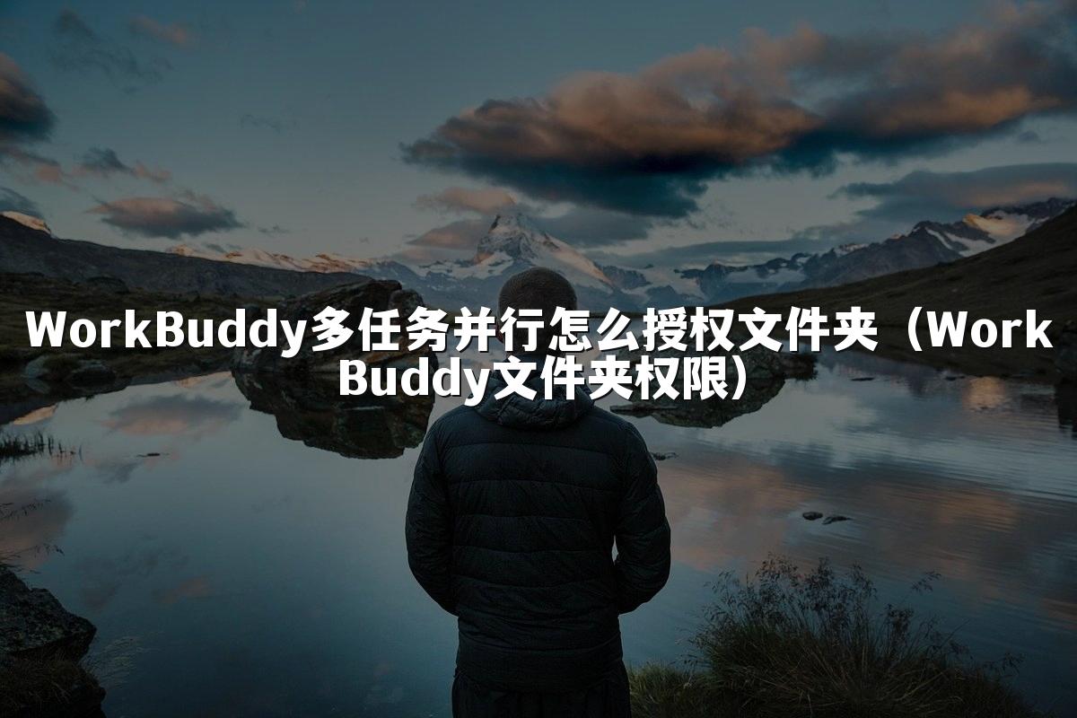 WorkBuddy多任务并行怎么授权文件夹(WorkBuddy文件夹权限)