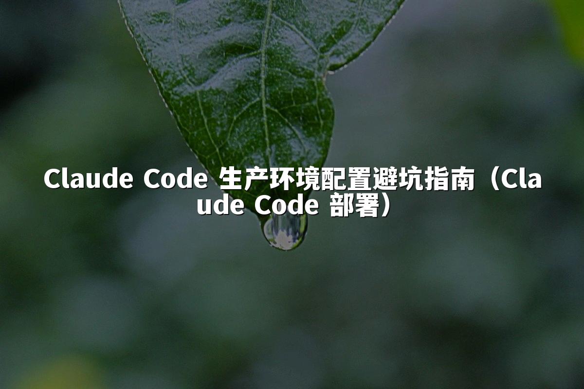 Claude Code 生产环境配置避坑指南（Claude Code 部署）