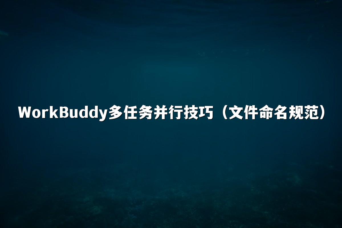 WorkBuddy多任务并行技巧(文件命名规范)