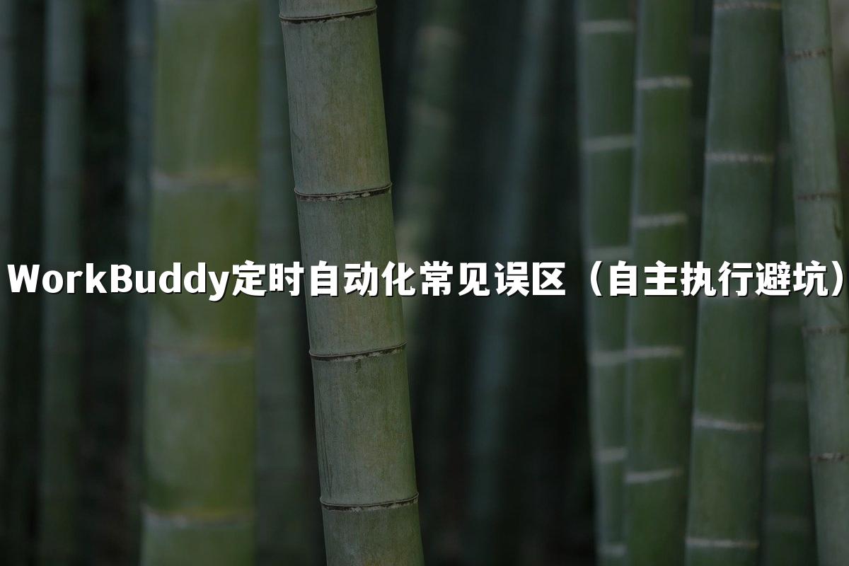 WorkBuddy定时自动化常见误区(自主执行避坑)