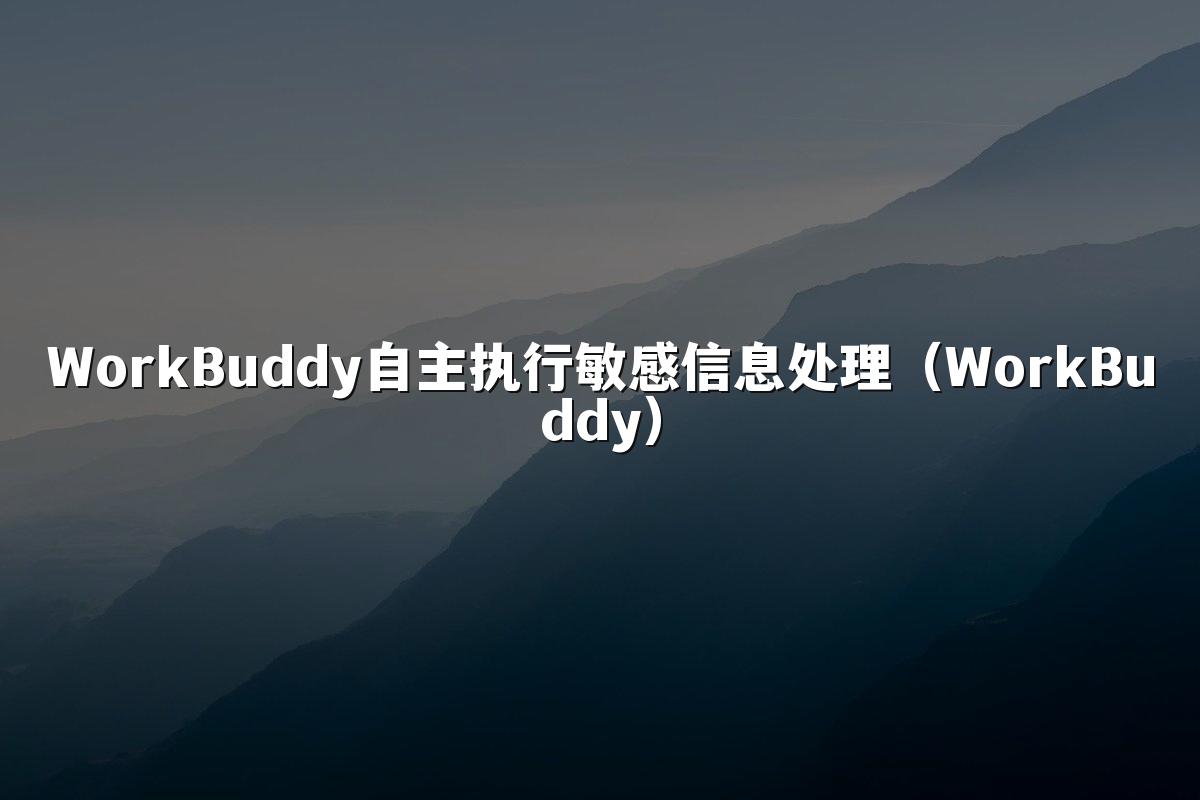 WorkBuddy自主执行敏感信息处理(WorkBuddy)