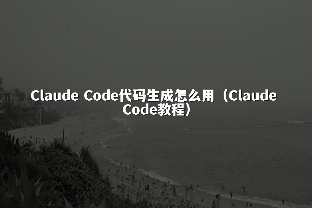 Claude Code代码生成怎么用(Claude Code教程)
