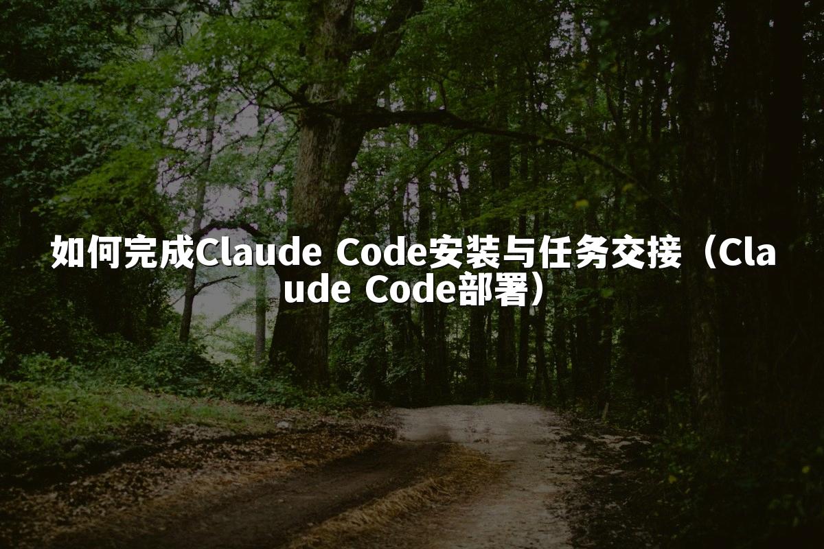 如何完成Claude Code安装与任务交接（Claude Code部署）